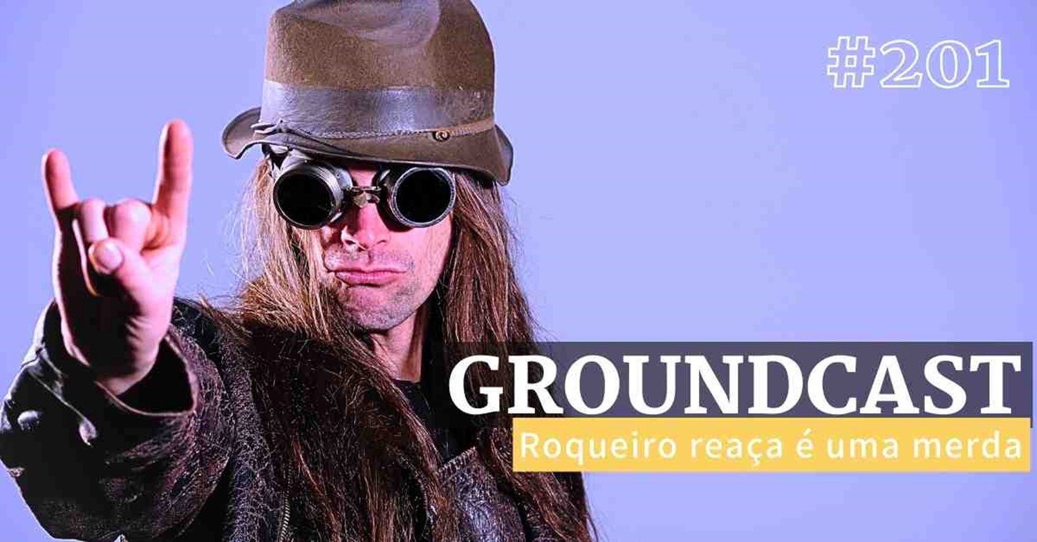 Groundcast #201: Roqueiro reaça é uma merda – Groundcast
